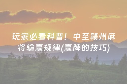 玩家必看科普！中至赣州麻将输赢规律(赢牌的技巧)