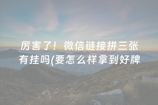 厉害了！微信链接拼三张有挂吗(要怎么样拿到好牌)