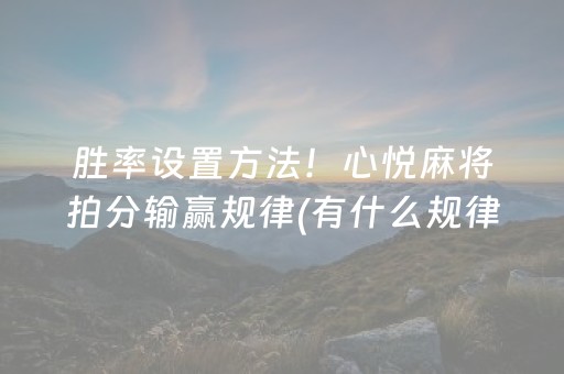 胜率设置方法！心悦麻将拍分输赢规律(有什么规律吗)