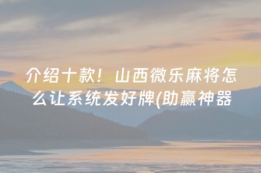 介绍十款！山西微乐麻将怎么让系统发好牌(助赢神器购买)