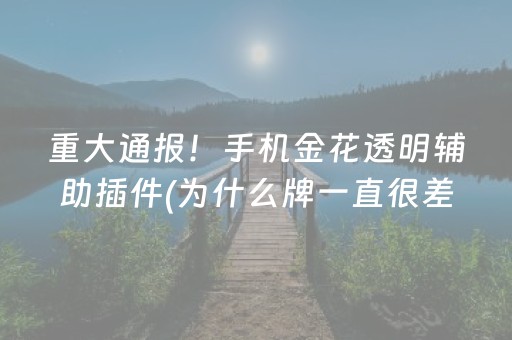 重大通报！手机金花透明辅助插件(为什么牌一直很差)