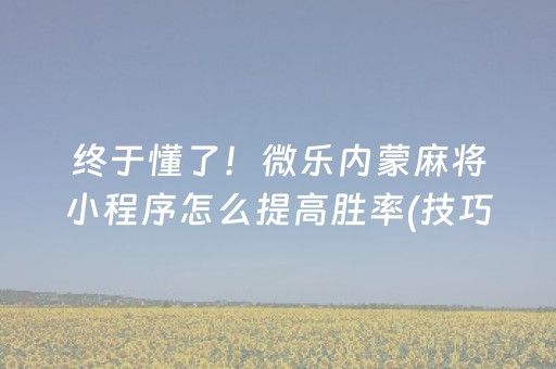 终于懂了！微乐内蒙麻将小程序怎么提高胜率(技巧攻略怎样拿好牌)