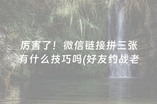 厉害了！微信链接拼三张有什么技巧吗(好友约战老是输)