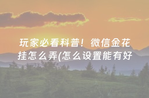 玩家必看科普！微信金花挂怎么弄(怎么设置能有好牌)