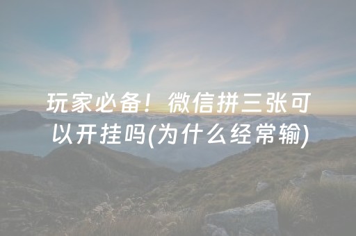 玩家必备！微信拼三张可以开挂吗(为什么经常输)