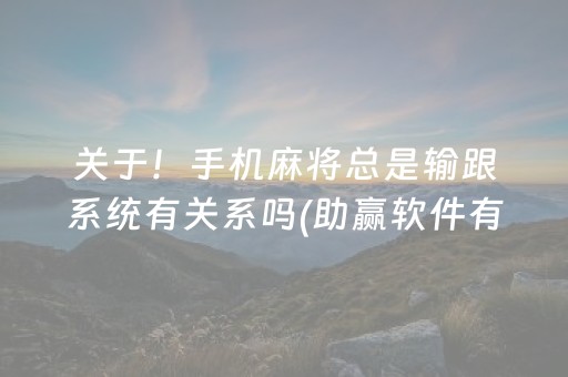 关于！手机麻将总是输跟系统有关系吗(助赢软件有规律吗)