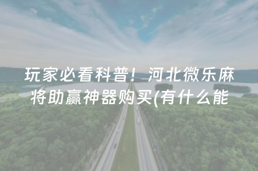 玩家必看科普！河北微乐麻将助赢神器购买(有什么能赢的方法)