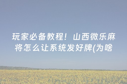 玩家必备教程！山西微乐麻将怎么让系统发好牌(为啥一直输)