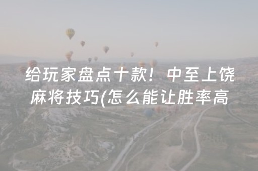 给玩家盘点十款！中至上饶麻将技巧(怎么能让胜率高)