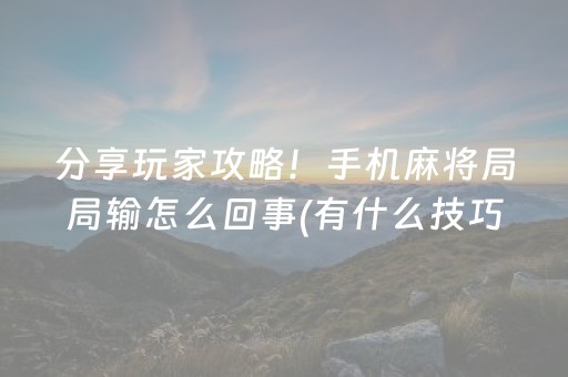 分享玩家攻略！手机麻将局局输怎么回事(有什么技巧)