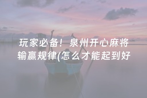 玩家必备！泉州开心麻将输赢规律(怎么才能起到好牌)