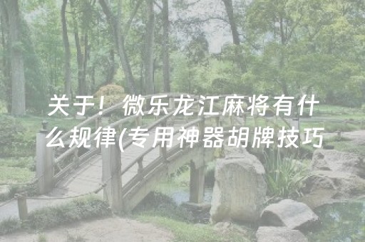 关于！微乐龙江麻将有什么规律(专用神器胡牌技巧)