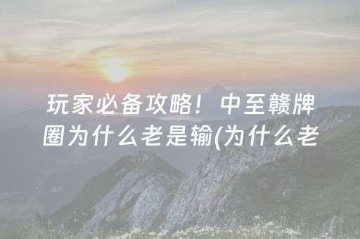 玩家必备攻略！中至赣牌圈为什么老是输(为什么老是输)