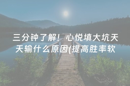 三分钟了解！心悦填大坑天天输什么原因(提高胜率软件)
