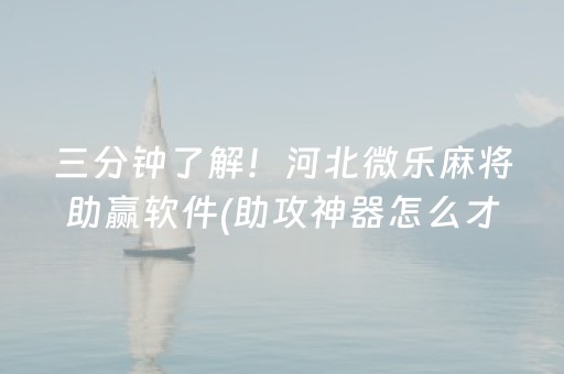 三分钟了解！河北微乐麻将助赢软件(助攻神器怎么才会赢)