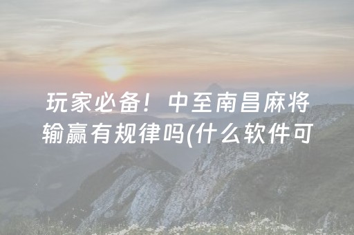 玩家必备！中至南昌麻将输赢有规律吗(什么软件可以赢)