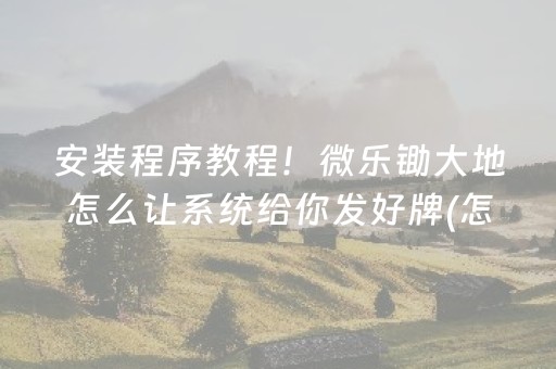 安装程序教程！微乐锄大地怎么让系统给你发好牌(怎么才能起到好牌)