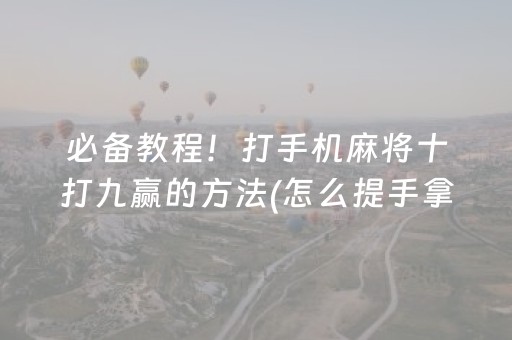 必备教程！打手机麻将十打九赢的方法(怎么提手拿好牌)