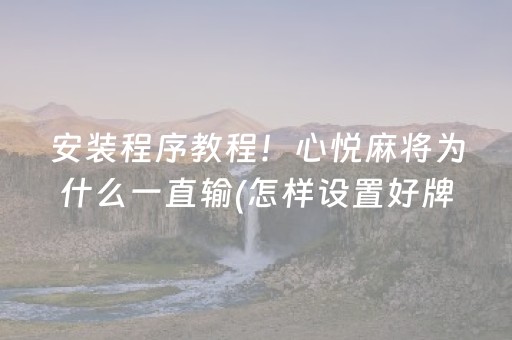 安装程序教程！心悦麻将为什么一直输(怎样设置好牌)