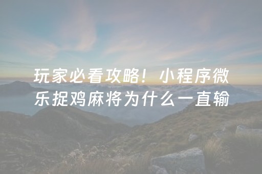 玩家必看攻略！小程序微乐捉鸡麻将为什么一直输(如何拿到好牌)