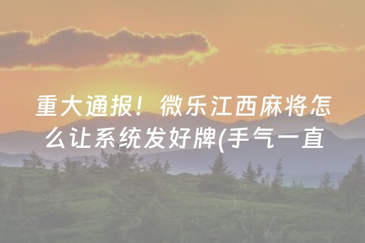 重大通报！微乐江西麻将怎么让系统发好牌(手气一直很差)