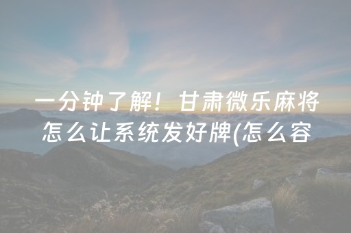 一分钟了解！甘肃微乐麻将怎么让系统发好牌(怎么容易赢)