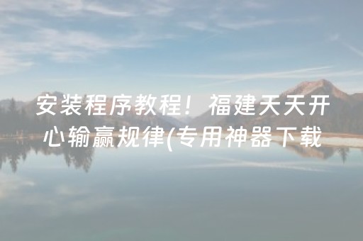 安装程序教程！福建天天开心输赢规律(专用神器下载)