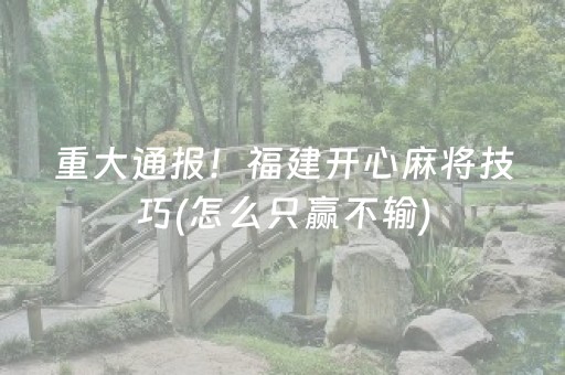 重大通报！福建开心麻将技巧(怎么只赢不输)
