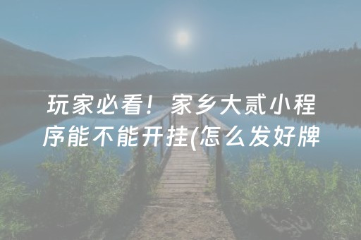 玩家必看！家乡大贰小程序能不能开挂(怎么发好牌)