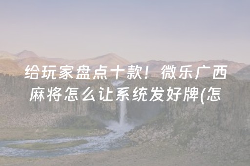 给玩家盘点十款！微乐广西麻将怎么让系统发好牌(怎么老输必备神器)