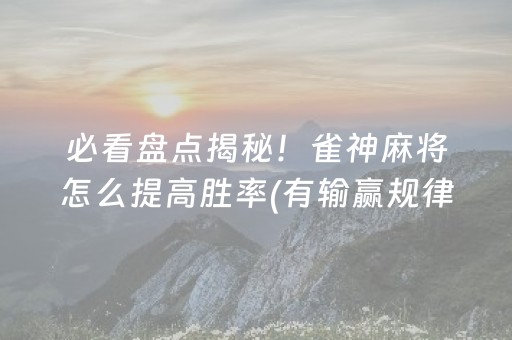 必看盘点揭秘！雀神麻将怎么提高胜率(有输赢规律吗)