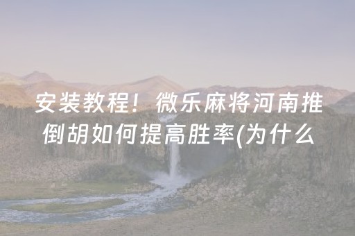 安装教程！微乐麻将河南推倒胡如何提高胜率(为什么老是输呢)
