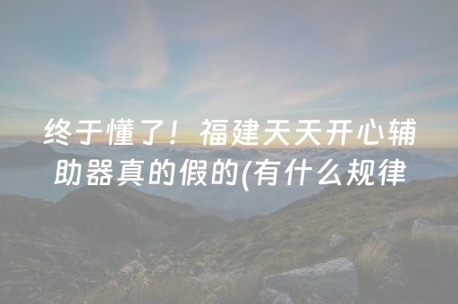 终于懂了！福建天天开心辅助器真的假的(有什么规律吗)