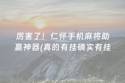 厉害了！仁怀手机麻将助赢神器(真的有挂确实有挂)