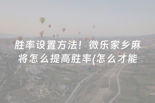 胜率设置方法！微乐家乡麻将怎么提高胜率(怎么才能来好牌)
