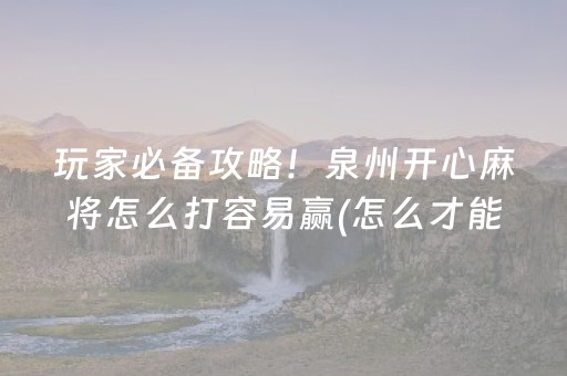 玩家必备攻略！泉州开心麻将怎么打容易赢(怎么才能来好牌)
