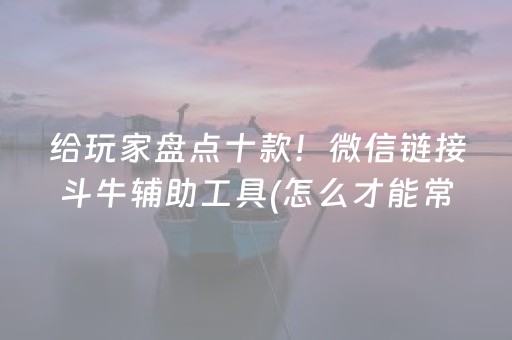 给玩家盘点十款！微信链接斗牛辅助工具(怎么才能常赢)