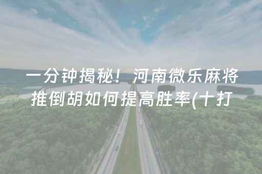 一分钟揭秘！河南微乐麻将推倒胡如何提高胜率(十打九赢的打法)