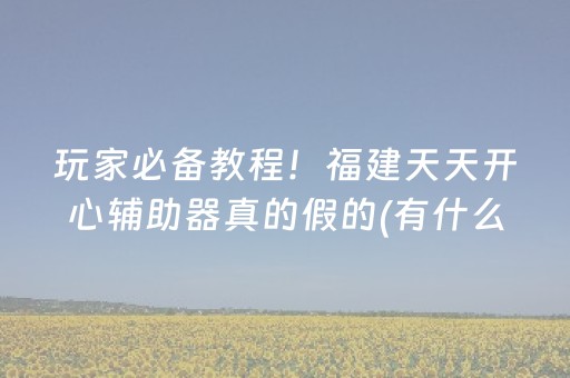 玩家必备教程！福建天天开心辅助器真的假的(有什么规律吗)