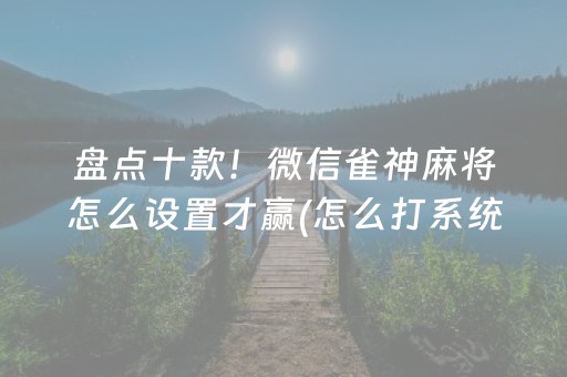 盘点十款！微信雀神麻将怎么设置才赢(怎么打系统才能给好牌)
