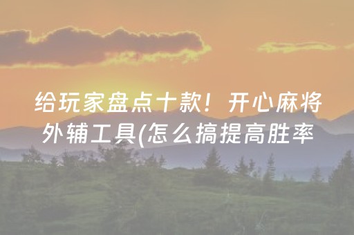 给玩家盘点十款！开心麻将外辅工具(怎么搞提高胜率)