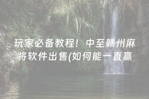 玩家必备教程！中至赣州麻将软件出售(如何能一直赢)