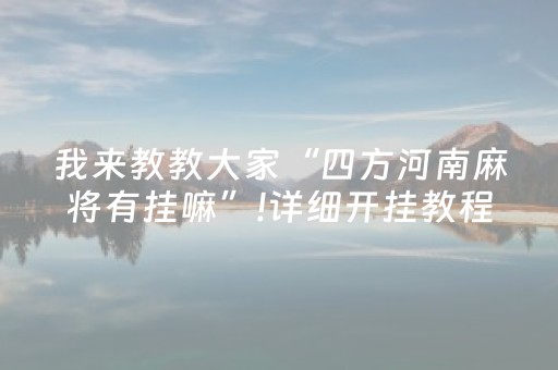 我来教教大家“四方河南麻将有挂嘛”!详细开挂教程-抖音