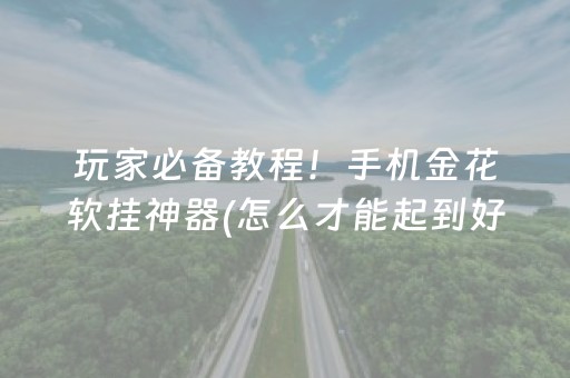 玩家必备教程！手机金花软挂神器(怎么才能起到好牌)