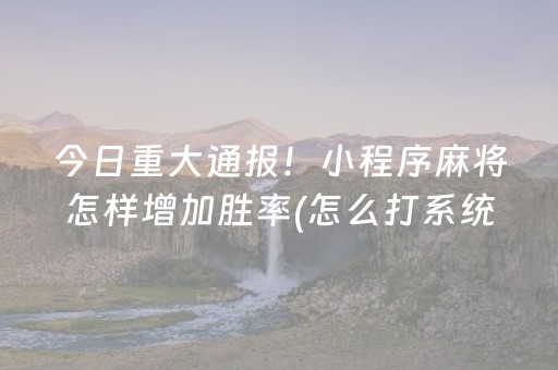 今日重大通报！小程序麻将怎样增加胜率(怎么打系统才能给好牌)