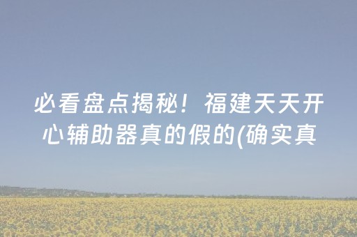 必看盘点揭秘！福建天天开心辅助器真的假的(确实真有挂)