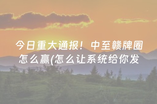 今日重大通报！中至赣牌圈怎么赢(怎么让系统给你发好牌)
