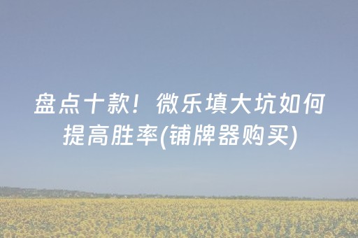 盘点十款！微乐填大坑如何提高胜率(铺牌器购买)