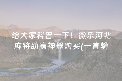 给大家科普一下！微乐河北麻将助赢神器购买(一直输怎么办)