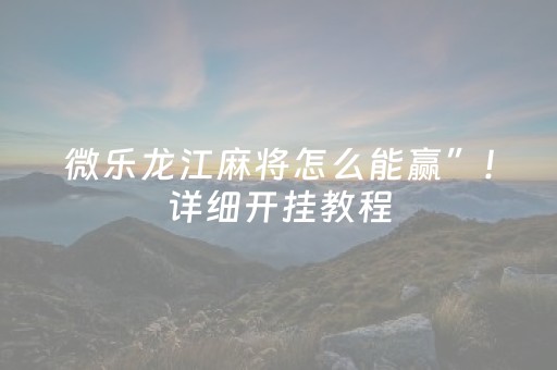 微乐龙江麻将怎么能赢”！详细开挂教程（确实真的有挂)-抖音